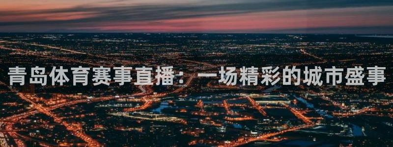 833直播足球比赛在线观看：青岛体育赛事直播：一场精彩的城市盛事